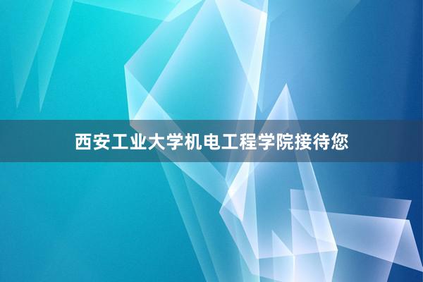 西安工业大学机电工程学院接待您