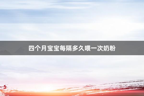 四个月宝宝每隔多久喂一次奶粉