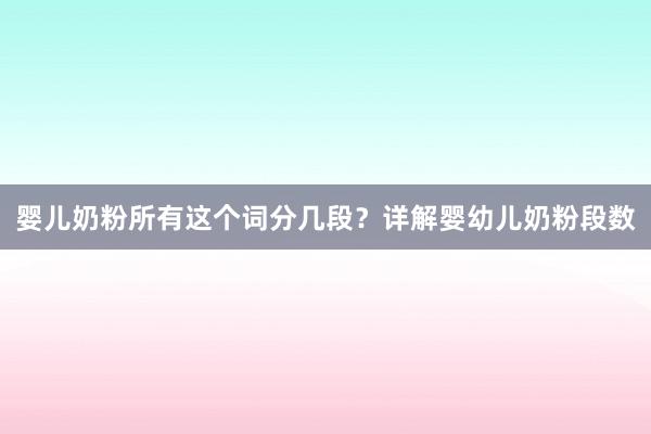 婴儿奶粉所有这个词分几段？详解婴幼儿奶粉段数