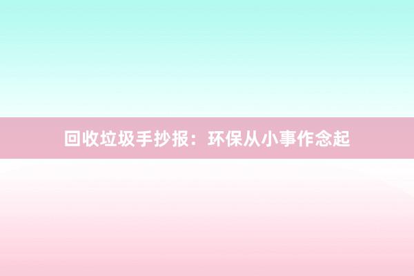 回收垃圾手抄报：环保从小事作念起